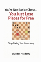 You’re Not Bad at Chess…You Just Lose Pieces for Free: Stop Giving Your Pieces Away B0GWJ3N8VW Book Cover