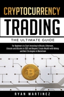 Cryptocurrency Trading: The Ultimate Guide for Beginners to Start Investing in Bitcoin, Ethereum, Litecoin and Altcoins in 2021 and Beyond. Create Wealth with Mining and Best Strategies in Blockchain 191427122X Book Cover