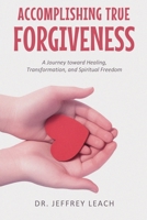 Accomplishing True Forgiveness: A Journey toward Healing, Transformation, and Spiritual Freedom 1808403908 Book Cover