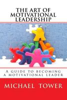 The Art of Motivational Leadership: A guide to becoming a motivational leader 1530299527 Book Cover