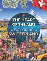 THE HEART OF THE ALPS: EXPLORING SWITZERLAND B0FN44XHDH Book Cover
