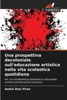 Una prospettiva decoloniale sull'educazione artistica nella vita scolastica quotidiana (Italian Edition) 620718467X Book Cover