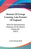 Memoir Of George Canning, Late Premier Of England: With His Parliamentary Orations, All His Poems, Essays, Etc. 1167027647 Book Cover