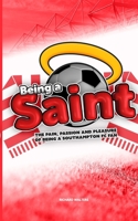 Being a Saint: The pain, passion and pleasure of being a Southampton FC fan 0368355616 Book Cover