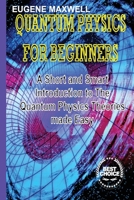 Quantum Physics for Beginners: A Short and Smart Introduction to The Quantum Physics Theories made Easy B08MWLRC4M Book Cover