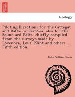 Piloting Directions for the Cattegat and Baltic or East-Sea, also for the Sound and Belts, chiefly compiled from the surveys made by Lövenorn, Lous, Klint and others. ... Fifth edition. 1241733104 Book Cover