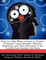 Once in a Blue Moon: Airmen in Theater Command: Lauris Norstad, Albrecht Kesselring, and Their Relevance to the Twenty-First Century Air Force: Cadre Paper No. 7 1479282596 Book Cover