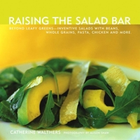 Raising the Salad Bar: Beyond Leafy Greens--Inventive Salads with Beans, Whole Grains, Pasta, Chicken, and More 1891105337 Book Cover