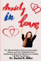 Anxiety in Love: The Ultimate Guide to Overcome Insecurities, Jealousy and Fear of Abandonment in Relationship. Quiet Your Mind to Live a Healthy Life With Your Partner 1914075560 Book Cover
