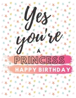 Yes You're Princess Happy Birthday Notebook Journal: Your Special Day Will Bring You Lots Of Happiness With This Diary Notebook Journal Perfect Gift For Funny Happy Birthday 1673850979 Book Cover