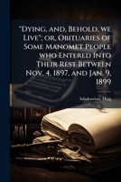 "Dying, and, Behold, we Live"; or, Obituaries of Some Manomet People who Entered Into Their Rest Between Nov. 4, 1897, and Jan. 9, 1899 1024144011 Book Cover