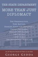 The State Department - More Than Just Diplomacy: The Personalities, Turf Battles, Danger Zones for Diplomats, Exotic Datelines, Miscast Appointees, the Laughs--And, Sadly, the Occasional Homicide 1491857617 Book Cover