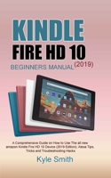 KINDLE FIRE HD 10 (2019) BEGINNERS MANUAL: A Comprehensive Guide on How to Use The all new amazon Kindle Fire HD 10 Device (2019 Edition); Alexa Tips, Tricks and Troubleshooting Hacks B088N3X98Q Book Cover