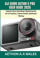 DJI OSMO ACTION 5 PRO USER GUIDE 2026: Capture Every Heartbeat: Mastering the Art of Fearless, Frame-Perfect Adventure Filming B0GZK9XT5Q Book Cover