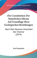 Die Constitution Der Naturlichen Silicate Auf Grundlage Ihrer Geologischen Beziehungen: Nach Den Neueren Ansichten Der Chemie (1874) 1161076166 Book Cover