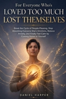 For Everyone Who's Loved Too Much and Lost Themselves: A Step-by-Step Guide to End Self-Erasure, Rebuild Your Self-Worth, and Break the Cycle of Emotional Over-Functioning B0H756FYKW Book Cover