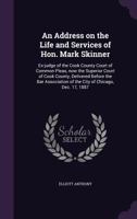 An Address on the Life and Services of Hon. Mark Skinner: Ex-judge of the Cook County Court of Common Pleas, now the Superior Court of Cook County, Delivered Before the Bar Association of the City of  1341493636 Book Cover