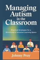 Managing Autism in the Classroom: Practical Strategies for a Structured & Inclusive Learning Space B0DXTFP9PC Book Cover