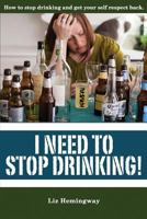 I Need to Stop Drinking!: How to stop drinking and get back your self-respect. 1492912239 Book Cover