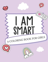 I Am Smart - A Coloring Book for Girls: Inspirational Coloring Book To Build Confidence - Girl Power - Girl Empowerment - Art Activity Book - Self-Esteem Young Girls 1636050344 Book Cover
