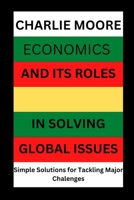 Economics and its Roles in Solving Global Issues: Simple Solutions for Tackling major Challenges B0BS8YB91K Book Cover