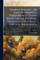 Georgii Wallini ... De Sancta Genovefa Parisiorum Et Totivs Regni Galliae Patrona Disqvisitio Historico-critico-theologica (Italian Edition) 1024311643 Book Cover