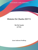 Histoire De Charles XII V1: Roi De Suede (1742) 110426711X Book Cover