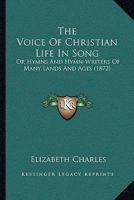 The voice of Christian life in song; or, Hymns and hymn-writers of many lands and ages, by the author of 'Tales and sketches of Christian life'. 1013914392 Book Cover