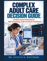 Complex Adult Care Decision Guide: Condition-Based Reasoning for Adult-Gerontology Acute Care Nurse Practitioners B0HK7RFTSK Book Cover