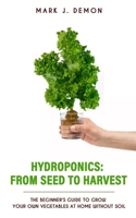 Hydroponics: From Seed To Harvest: The Beginner's Guide To Grow Your Own Vegetables At Home Whithout Soil B086PPKLGT Book Cover
