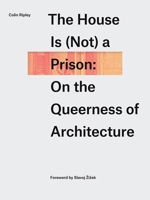 The House Is (Not) a Prison: On the Queerness of Architecture 1988111617 Book Cover