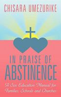 In Praise of Abstinence: A Sex Education Manual for Families, Schools and Churches 1456773259 Book Cover