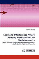 Load and Interference Aware Routing Metric for WLAN Mesh Networks: Design of a Load and Interference Aware Routing Metric and a Testbed for WLAN Mesh Networks 3843392854 Book Cover