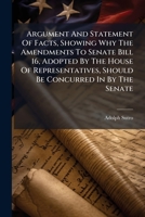 Argument And Statement Of Facts, Showing Why The Amendments To Senate Bill 16, Adopted By The House Of Representatives, Should Be Concurred In By The Senate 1179171985 Book Cover