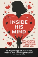 Inside His Mind: Unlocking the Secrets to Make Him Want You: The Psychology of Attraction, Desire, and Lifelong Devotion B0DZHT5P4B Book Cover