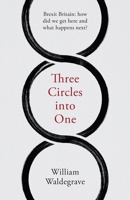 Three Circles into One: Brexit Britain: how did we get here and what happens next? 1912914107 Book Cover