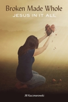 Broken Made Whole: Jesus In It All 1970063769 Book Cover