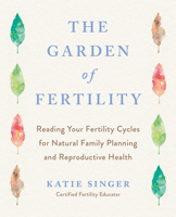 The Garden of Fertility: A Guide to Charting Your Fertility Signals to Prevent or Achieve Pregnancy--Naturally--and to Gauge Your Reproductive Health 1583331824 Book Cover