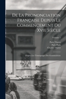 De La Prononciation Française Depuis Le Commencement Du Xvie Siècle: D'après Les Témoignages Des Grammairiens; Volume 2 1018088601 Book Cover