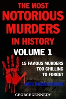 THE MOST NOTORIOUS MURDERS IN HISTORY VOLUME 1: 13 FAMOUS MURDERS TOO CHILLING TO FORGET (SHORT MURDER STORIES) 1710540001 Book Cover