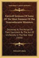 Farewell Sermons Of Some Of The Most Eminent Of The Nonconformist Ministers: Delivered At The Period Of Their Ejectment By The Act Of Uniformity In The Year 1662 1017364494 Book Cover