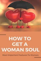 How To Get A Woman Soul: Most Important Features To Women: Things To Say To Attract A Woman B0948CWVQF Book Cover