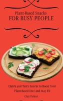 Plant-Based Snacks for Busy People: Quick and Tasty Snacks to Boost Your Plant-Based Diet and Stay Fit 1802697195 Book Cover