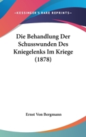 Die Behandlung Der Schusswunden Des Kniegelenks Im Kriege (1878) 116831786X Book Cover