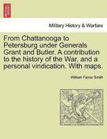 From Chattanooga to Petersburg Under Generals Grant and Butler: A Contribution to the History of the War, and a Personal Vindication 1275772331 Book Cover