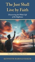 The Just Shall Live by Faith: Discovering the Whole Life of the Righteous (Christ in You) 1662969317 Book Cover
