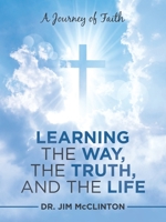 Learning the Way, the Truth, and the Life: A Journey of Faith 1973688859 Book Cover