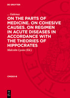 On the Parts of Medicine. on Cohesive Causes. on Regimen in Acute Diseases in Accordance with the Theories of Hippocrates 3112741080 Book Cover