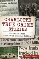 Charlotte True Crime Stories: Notorious Cases from Fraud to Serial Killing 146714245X Book Cover