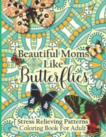 Beautiful Moms Like Butterflies- Stress Relieving Patterns Coloring Book For Adult: Cute Butterflies & Mandala Patterns Relieving Stress For Women - ... Day, Birthday From Son Daughter Friends B09156XBS4 Book Cover